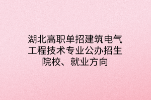 湖北高職單招建筑電氣工程技術專業(yè)公辦招生院校、就業(yè)方向
