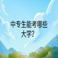 中專生能考哪些大學(xué)？
