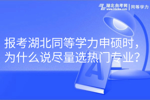 報(bào)考湖北同等學(xué)力申碩時(shí)，為什么說(shuō)盡量選熱門專業(yè)？