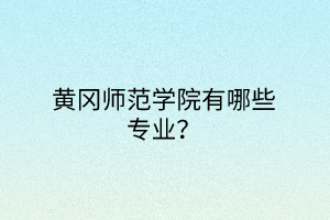 黃岡師范學(xué)院有哪些專(zhuān)業(yè)？