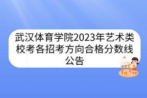 武漢體育學(xué)院2023年藝術(shù)類校考各招考方向合格分?jǐn)?shù)線公告