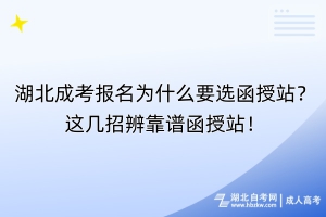 湖北成考報名為什么要選函授站？這幾招辨靠譜函授站！