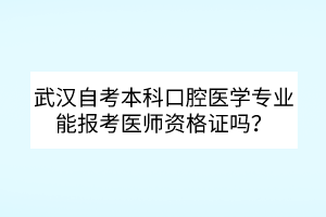 武漢自考本科口腔醫(yī)學(xué)專業(yè)能報考醫(yī)師資格證嗎？