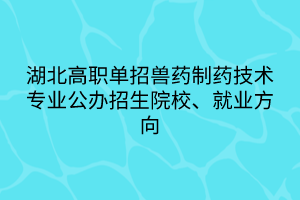 湖北高職單招獸藥制藥技術(shù)專業(yè)公辦招生院校、就業(yè)方向