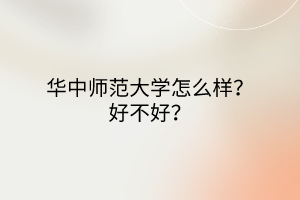 華中師范大學怎么樣？好不好？