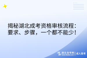 揭秘湖北成考資格審核流程：要求、步驟，一個(gè)都不能少！