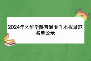 2024年文華學院普通專升本擬錄取名單公示