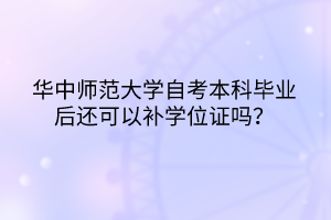 華中師范大學(xué)自考本科畢業(yè)后還可以補(bǔ)學(xué)位證嗎？