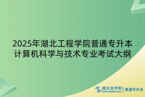 2025年湖北工程學(xué)院普通專升本計(jì)算機(jī)科學(xué)與技術(shù)專業(yè)考試大綱