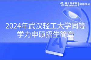 2024年武漢輕工大學(xué)同等學(xué)力申碩招生簡(jiǎn)章