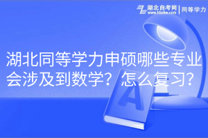 湖北同等學(xué)力申碩哪些專業(yè)會(huì)涉及到數(shù)學(xué)？怎么復(fù)習(xí)？