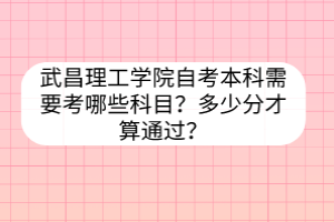 武昌理工學(xué)院自考本科需要考哪些科目？多少分才算通過(guò)？