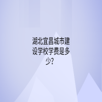湖北宜昌城市建設(shè)學(xué)校學(xué)費(fèi)是多少？