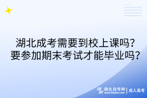 湖北成考需要到校上課嗎？要參加期末考試才能畢業(yè)嗎？