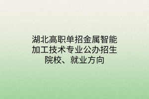 湖北高職單招金屬智能加工技術專業(yè)公辦招生院校、就業(yè)方向