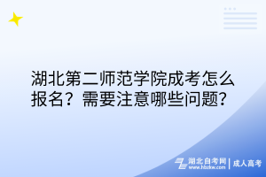 湖北第二師范學(xué)院成考怎么報(bào)名？需要注意哪些問(wèn)題？