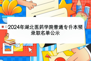 2024年湖北醫(yī)藥學(xué)院普通專(zhuān)升本預(yù)錄取名單公示
