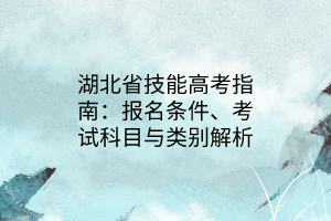 湖北省技能高考指南：報(bào)名條件、考試科目與類別解析