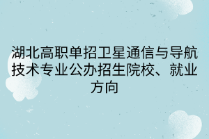 湖北高職單招衛(wèi)星通信與導(dǎo)航技術(shù)專業(yè)公辦招生院校、就業(yè)方向