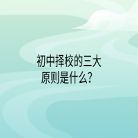 初中擇校的三大原則是什么？