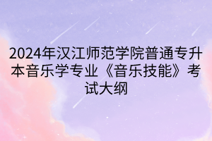 2024年漢江師范學(xué)院普通專升本音樂(lè)學(xué)專業(yè)《音樂(lè)技能》考試大綱