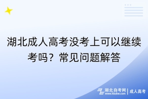 湖北成人高考沒考上可以繼續(xù)考嗎？常見問題解答