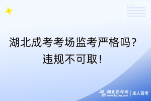 湖北成考考場監(jiān)考嚴(yán)格嗎？違規(guī)不可??！