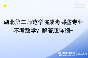 湖北第二師范學(xué)院成考哪些專業(yè)不考數(shù)學(xué)？解答超詳細(xì)~