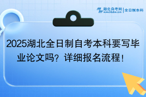2025湖北全日制自考本科要寫畢業(yè)論文嗎？詳細(xì)報名流程！