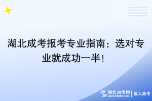 湖北成考報(bào)考專業(yè)指南：選對(duì)專業(yè)就成功一半！