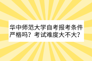 華中師范大學(xué)自考報(bào)考條件嚴(yán)格嗎？考試難度大不大？