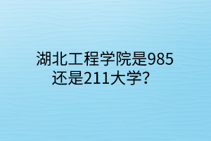 湖北工程學(xué)院是985還是211大學(xué)？