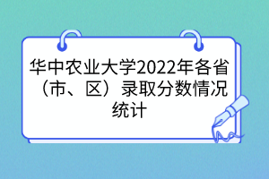 華中農(nóng)業(yè)大學(xué)2022年各?。ㄊ?、區(qū)）錄取分?jǐn)?shù)情況統(tǒng)計(jì)