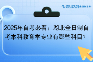 2025年自考必看：湖北全日制自考本科教育學(xué)專業(yè)有哪些科目？