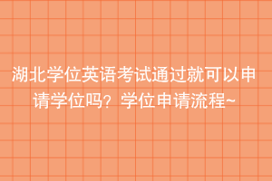 湖北學(xué)位英語考試通過就可以申請(qǐng)學(xué)位嗎？學(xué)位申請(qǐng)流程~