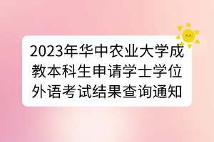 2023年華中農(nóng)業(yè)大學成教本科生申請學士學位外語考試結(jié)果查詢通知