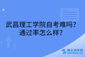 武昌理工學(xué)院自考難嗎？通過率怎么樣？