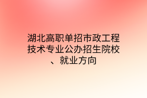 湖北高職單招市政工程技術(shù)專(zhuān)業(yè)公辦招生院校、就業(yè)方向
