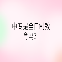 中專(zhuān)是全日制教育嗎？