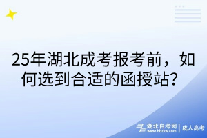25年湖北成考報(bào)考前，如何選到合適的函授站？