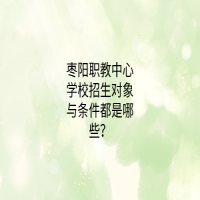 棗陽職教中心學(xué)校招生對象與條件都是哪些？