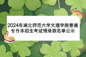 2024年湖北師范大學(xué)文理學(xué)院普通專(zhuān)升本招生考試預(yù)錄取名單公示
