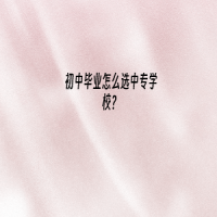 初中畢業(yè)怎么選中專學校？