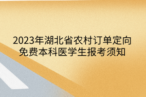 2023年湖北省農(nóng)村訂單定向免費(fèi)本科醫(yī)學(xué)生報考須知
