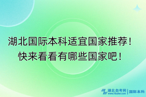 湖北國(guó)際本科適宜國(guó)家推薦！快來(lái)看看有哪些國(guó)家吧！