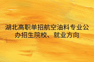 湖北高職單招航空油料專業(yè)公辦招生院校、就業(yè)方向
