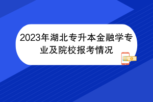 2023年湖北專(zhuān)升本金融學(xué)專(zhuān)業(yè)及院校報(bào)考情況