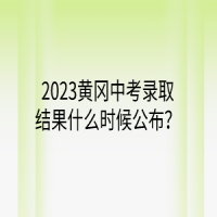 2023黃岡中考錄取結(jié)果什么時候公布？