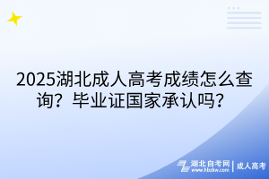 2025湖北成人高考成績?cè)趺床樵儯慨厴I(yè)證國家承認(rèn)嗎？