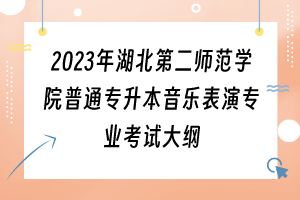 2023年湖北第二師范學院普通專升本音樂表演專業(yè)考試大綱